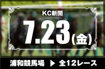 7/23(金)浦和競馬『KC新聞』全12レース