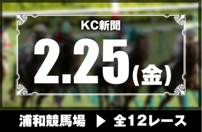 2/25(金)浦和競馬『KC新聞』全12レース