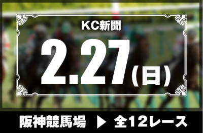 2/27(日)阪神競馬『KC新聞』全12レース