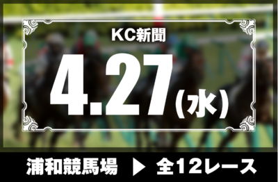 4/27(水)浦和競馬『KC新聞』全12レース