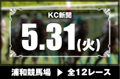 5/31(火)浦和競馬『KC新聞』全12レース